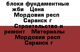 блоки фундаментные ,жби › Цена ­ 1 000 - Мордовия респ., Саранск г. Строительство и ремонт » Материалы   . Мордовия респ.,Саранск г.